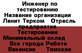 Инженер по тестированию › Название организации ­ Ланит-Терком › Отрасль предприятия ­ Тестирование › Минимальный оклад ­ 1 - Все города Работа » Вакансии   . Томская обл.,Томск г.